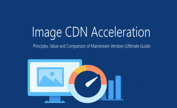 Image CDN Acceleration: Principles, Value and Mainstream Vendor Comparison (Ultimate Guide)